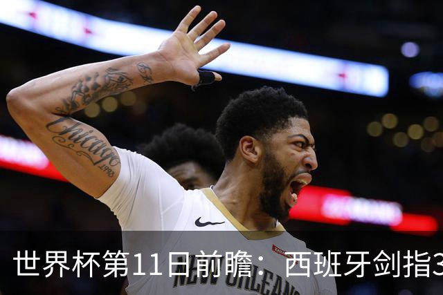 世界杯第11日前瞻：西班牙剑指3分 波斯铁骑抗欧欲破魔咒
