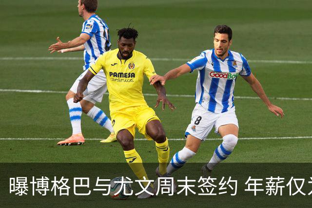 曝博格巴与尤文周末签约 年薪仅为在曼联时一半